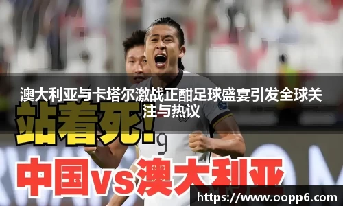 澳大利亚与卡塔尔激战正酣足球盛宴引发全球关注与热议