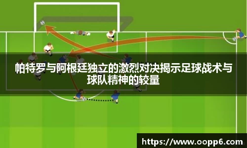 帕特罗与阿根廷独立的激烈对决揭示足球战术与球队精神的较量