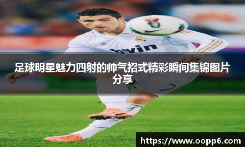 足球明星魅力四射的帅气招式精彩瞬间集锦图片分享