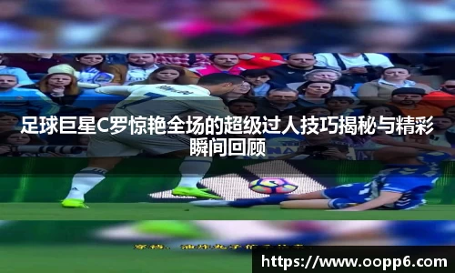 足球巨星C罗惊艳全场的超级过人技巧揭秘与精彩瞬间回顾