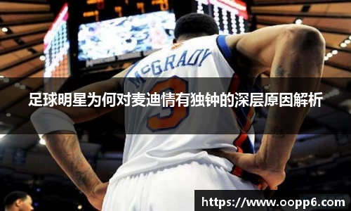 足球明星为何对麦迪情有独钟的深层原因解析