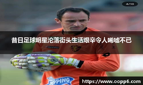 昔日足球明星沦落街头生活艰辛令人唏嘘不已