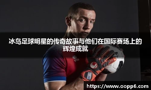 冰岛足球明星的传奇故事与他们在国际赛场上的辉煌成就