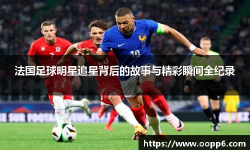 法国足球明星追星背后的故事与精彩瞬间全纪录