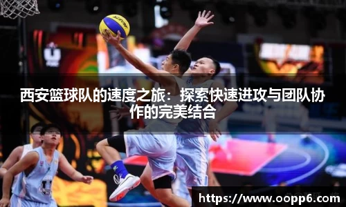 西安篮球队的速度之旅：探索快速进攻与团队协作的完美结合
