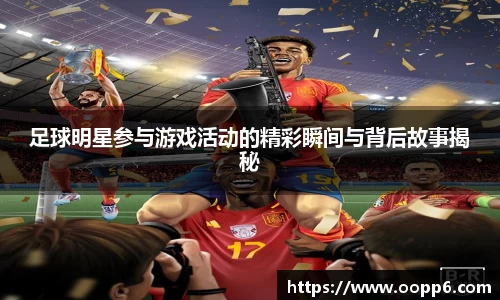 足球明星参与游戏活动的精彩瞬间与背后故事揭秘