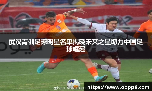 武汉青训足球明星名单揭晓未来之星助力中国足球崛起
